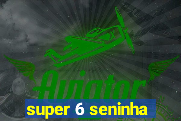 super 6 seninha